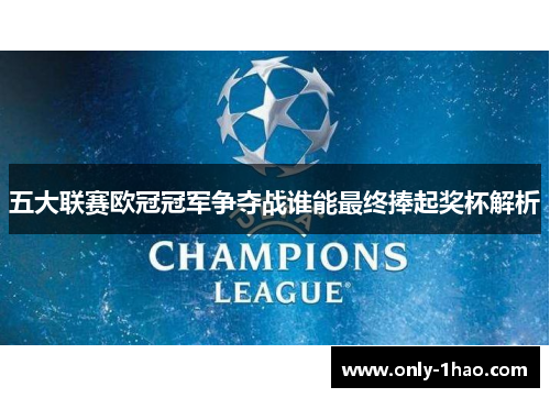 五大联赛欧冠冠军争夺战谁能最终捧起奖杯解析
