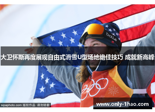 大卫怀斯再度展现自由式滑雪U型场地绝佳技巧 成就新高峰
