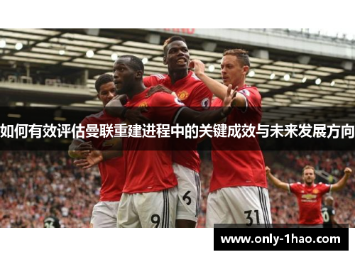 如何有效评估曼联重建进程中的关键成效与未来发展方向