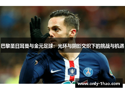巴黎圣日耳曼与金元足球：光环与阴影交织下的挑战与机遇