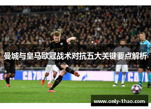 曼城与皇马欧冠战术对抗五大关键要点解析