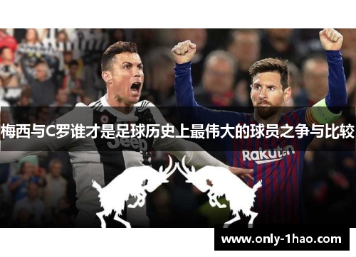 梅西与C罗谁才是足球历史上最伟大的球员之争与比较
