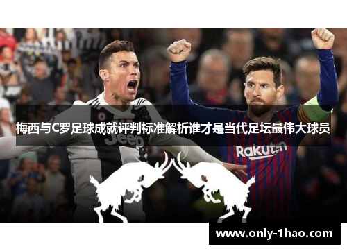 梅西与C罗足球成就评判标准解析谁才是当代足坛最伟大球员