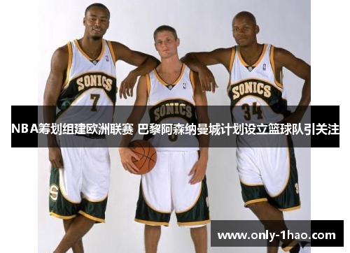 NBA筹划组建欧洲联赛 巴黎阿森纳曼城计划设立篮球队引关注