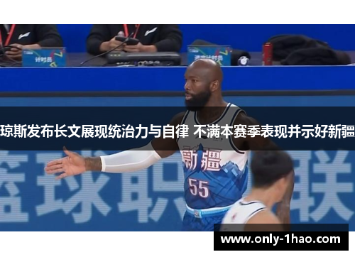 琼斯发布长文展现统治力与自律 不满本赛季表现并示好新疆