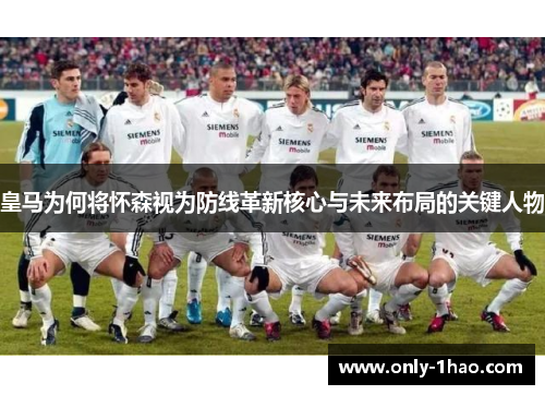 皇马为何将怀森视为防线革新核心与未来布局的关键人物