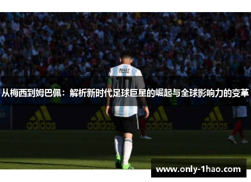 从梅西到姆巴佩：解析新时代足球巨星的崛起与全球影响力的变革