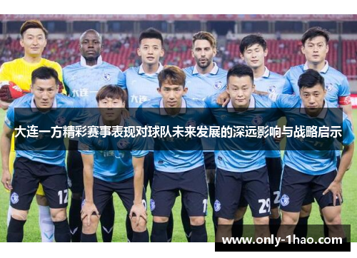 大连一方精彩赛事表现对球队未来发展的深远影响与战略启示