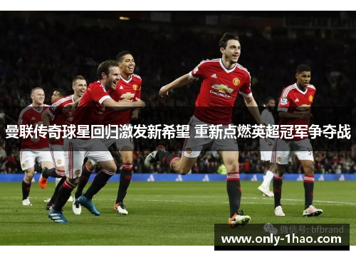 曼联传奇球星回归激发新希望 重新点燃英超冠军争夺战