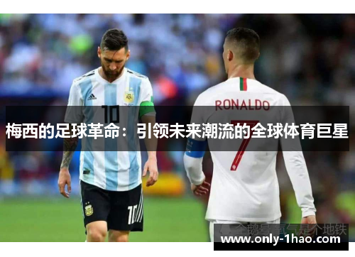 梅西的足球革命：引领未来潮流的全球体育巨星