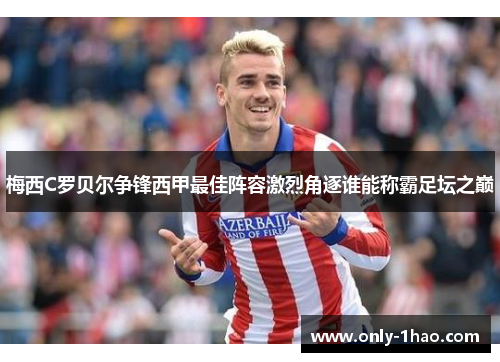 梅西C罗贝尔争锋西甲最佳阵容激烈角逐谁能称霸足坛之巅