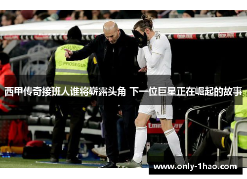 西甲传奇接班人谁将崭露头角 下一位巨星正在崛起的故事