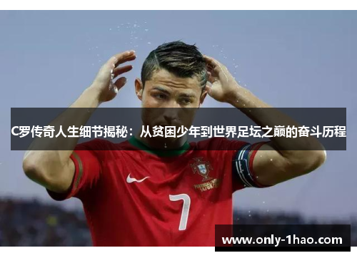C罗传奇人生细节揭秘：从贫困少年到世界足坛之巅的奋斗历程