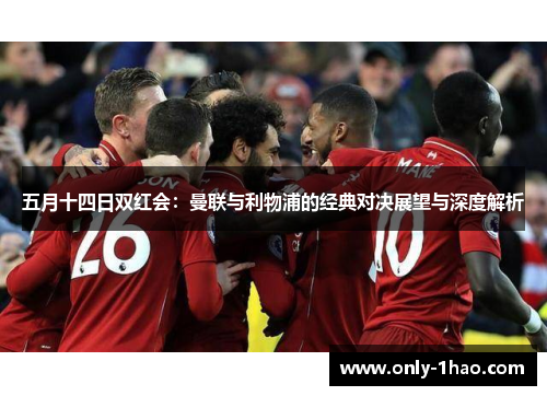 五月十四日双红会：曼联与利物浦的经典对决展望与深度解析