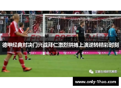 德甲经典对决门兴战拜仁激烈拼搏上演逆转精彩时刻