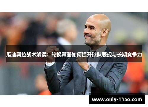 瓜迪奥拉战术解读：轮换策略如何提升球队表现与长期竞争力