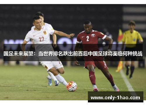 国足未来展望：当世界排名跌出前百后中国足球将面临何种挑战