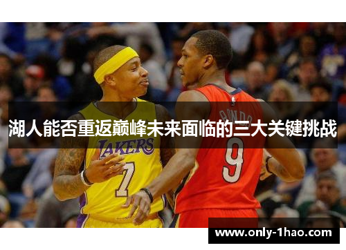 湖人能否重返巅峰未来面临的三大关键挑战