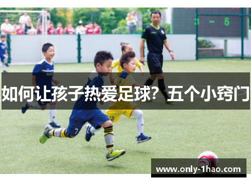如何让孩子热爱足球？五个小窍门