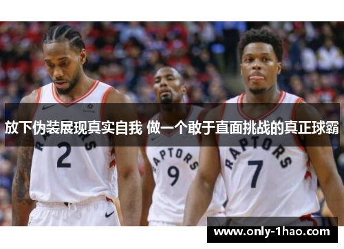 放下伪装展现真实自我 做一个敢于直面挑战的真正球霸
