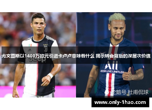 尤文图斯以1400万欧元引进卡卢卢意味着什么 揭示转会背后的深层次价值