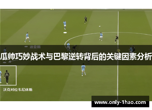 瓜帅巧妙战术与巴黎逆转背后的关键因素分析