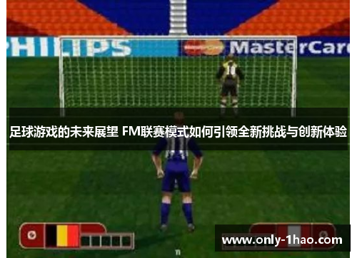 足球游戏的未来展望 FM联赛模式如何引领全新挑战与创新体验