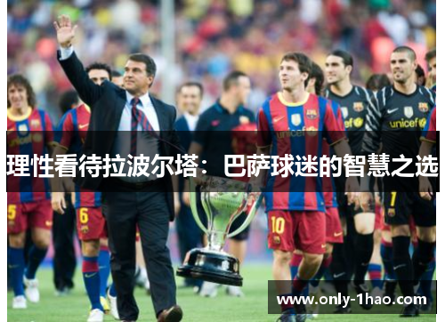 理性看待拉波尔塔：巴萨球迷的智慧之选