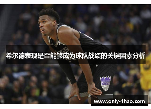 希尔德表现是否能够成为球队战绩的关键因素分析