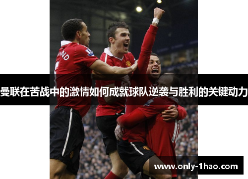 曼联在苦战中的激情如何成就球队逆袭与胜利的关键动力