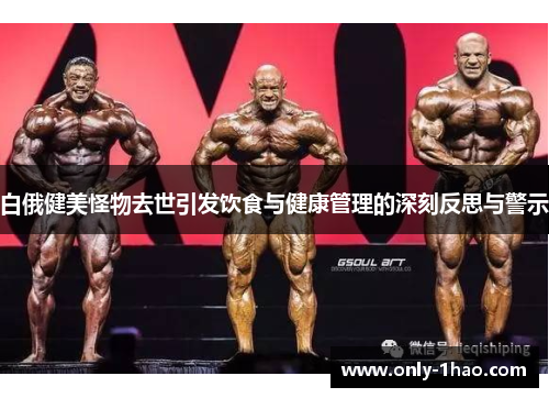白俄健美怪物去世引发饮食与健康管理的深刻反思与警示