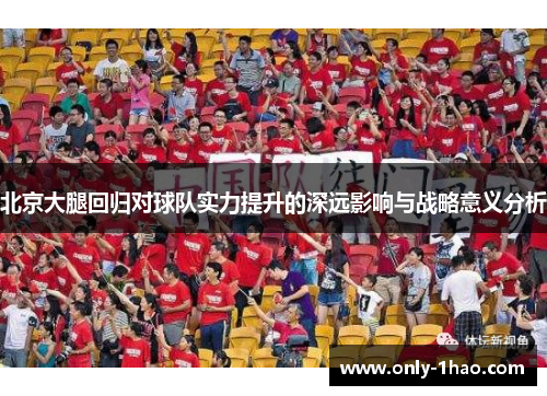 北京大腿回归对球队实力提升的深远影响与战略意义分析