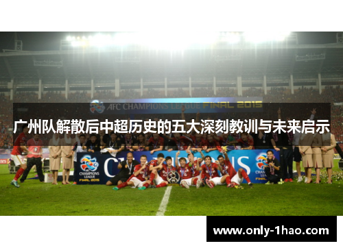 广州队解散后中超历史的五大深刻教训与未来启示