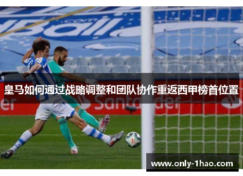 皇马如何通过战略调整和团队协作重返西甲榜首位置