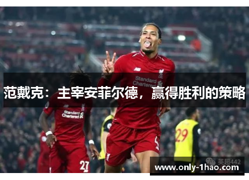 范戴克：主宰安菲尔德，赢得胜利的策略