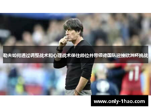 勒夫如何通过调整战术和心理战术保住帅位并带领德国队迎接欧洲杯挑战