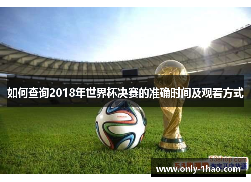 如何查询2018年世界杯决赛的准确时间及观看方式