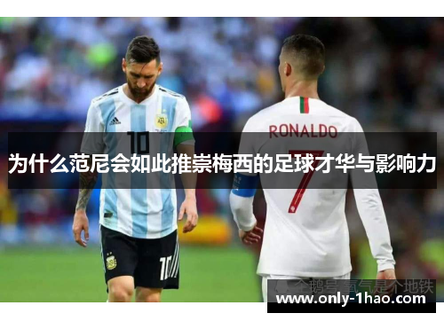 为什么范尼会如此推崇梅西的足球才华与影响力