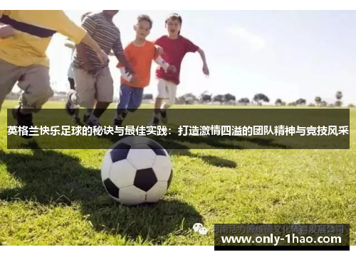 英格兰快乐足球的秘诀与最佳实践：打造激情四溢的团队精神与竞技风采
