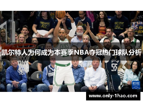 凯尔特人为何成为本赛季NBA夺冠热门球队分析