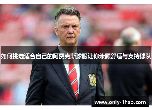 如何挑选适合自己的阿贾克斯球服让你兼顾舒适与支持球队