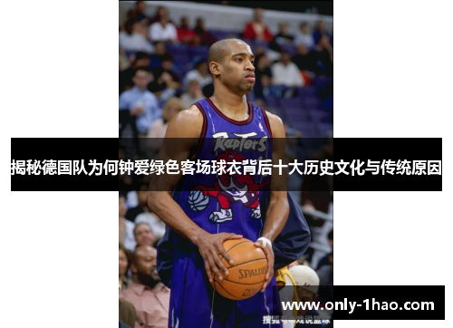 揭秘德国队为何钟爱绿色客场球衣背后十大历史文化与传统原因