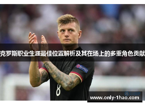 克罗斯职业生涯最佳位置解析及其在场上的多重角色贡献