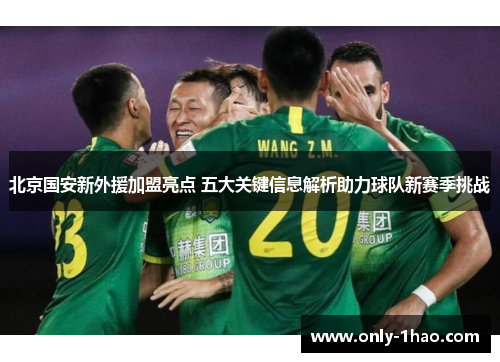 北京国安新外援加盟亮点 五大关键信息解析助力球队新赛季挑战