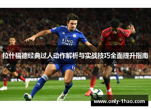 拉什福德经典过人动作解析与实战技巧全面提升指南