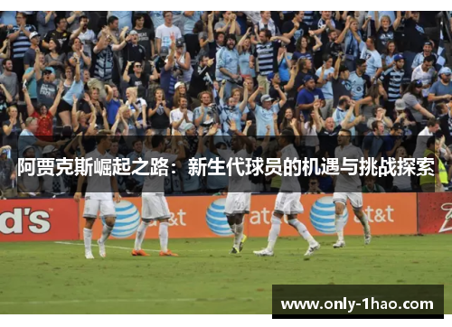 阿贾克斯崛起之路：新生代球员的机遇与挑战探索