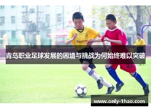 青岛职业足球发展的困境与挑战为何始终难以突破