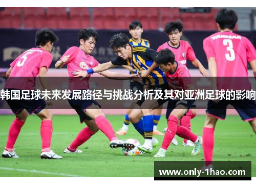 韩国足球未来发展路径与挑战分析及其对亚洲足球的影响