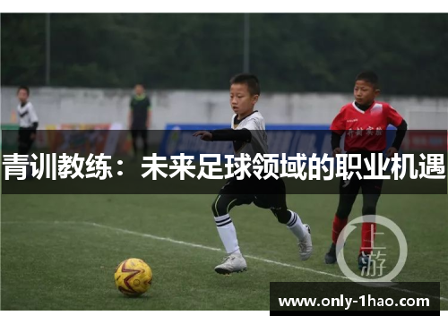 青训教练：未来足球领域的职业机遇