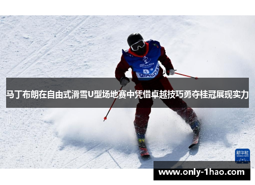 马丁布朗在自由式滑雪U型场地赛中凭借卓越技巧勇夺桂冠展现实力
